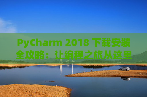 PyCharm 2018 下载安装全攻略：让编程之旅从这里开始